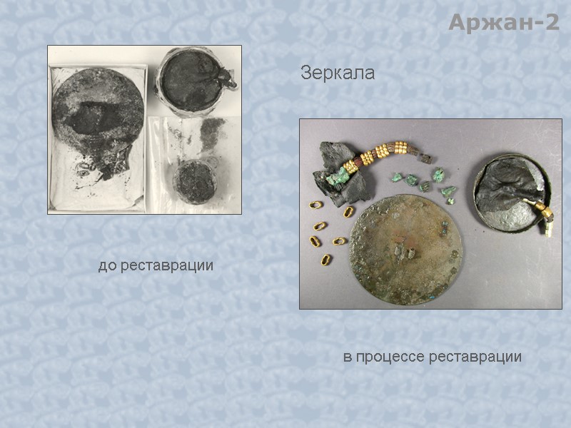 до реставрации в процессе реставрации Аржан-2 Зеркала